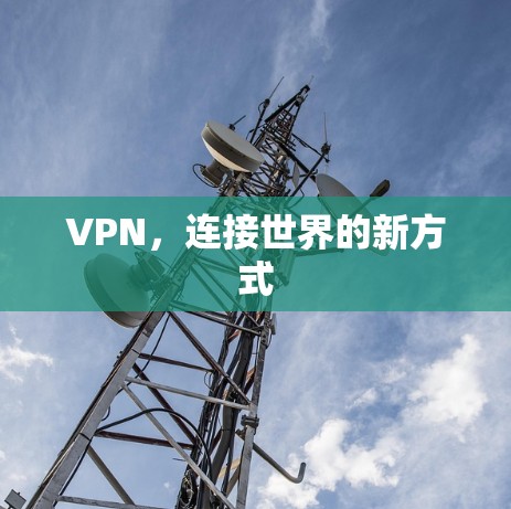 VPN,连接世界的新方式 VPN,连接世界的新方式