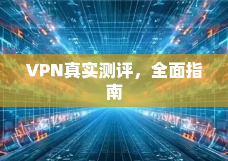 VPN真实测评,全面指南 VPN真实测评,全面指南