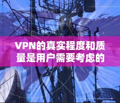 VPN的真实程度和质量是用户需要考虑的重要因素。以下是一些关键点,帮助您做出决策 VPN的真实程度和质量是用户需要考虑的重要因素。以下是一些关键点,帮助您做出决策