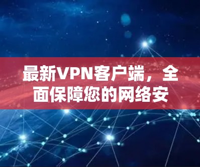 最新VPN客户端,全面保障您的网络安全与隐私 最新VPN客户端,全面保障您的网络安全与隐私