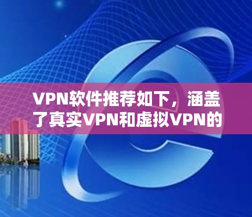VPN软件推荐如下,涵盖了真实VPN和虚拟VPN的不同类型,适合不同用户场景 VPN软件推荐如下,涵盖了真实VPN和虚拟VPN的不同类型,适合不同用户场景