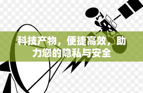 科技产物,便捷高效,助力您的隐私与安全 科技产物,便捷高效,助力您的隐私与安全