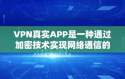 VPN真实APP是一种通过加密技术实现网络通信的工具，提供在线观看、下载和流媒体等服务。以下是对这些APP的详细介绍