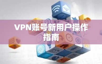 VPN账号新用户操作指南 VPN账号新用户操作指南