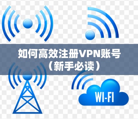 如何高效注册VPN账号（新手必读）