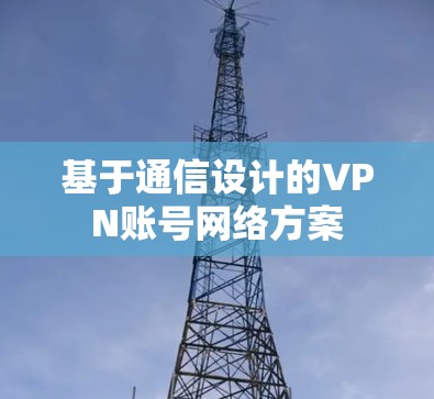 基于通信设计的VPN账号网络方案