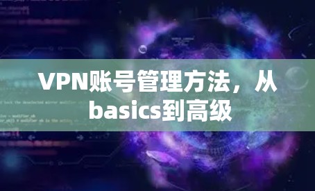 VPN账号管理方法,从 basics到高级 VPN账号管理方法,从 basics到高级
