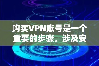 购买VPN账号是一个重要的步骤,涉及安全性和费用的考虑。以下是详细的步骤指南 购买VPN账号是一个重要的步骤,涉及安全性和费用的考虑。以下是详细的步骤指南