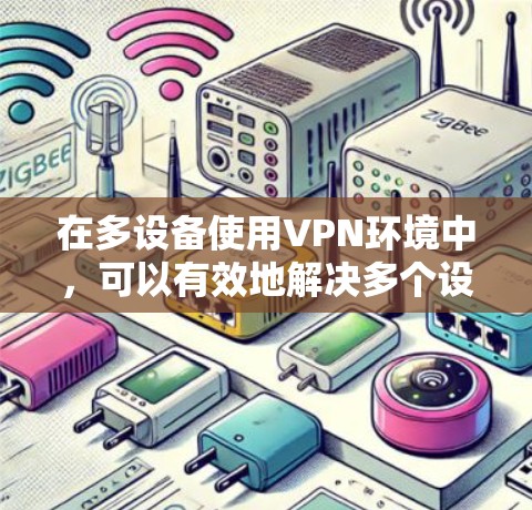 在多设备使用VPN环境中,可以有效地解决多个设备之间的通信问题,同时提升安全性。以下是详细的解决方案 在多设备使用VPN环境中,可以有效地解决多个设备之间的通信问题,同时提升安全性。以下是详细的解决方案