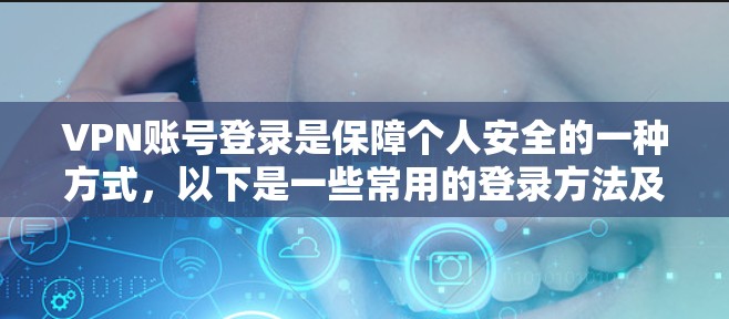 VPN账号登录是保障个人安全的一种方式，以下是一些常用的登录方法及其注意事项