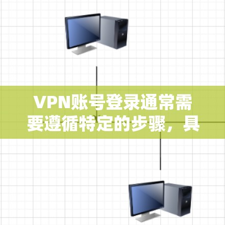 VPN账号登录通常需要遵循特定的步骤，具体流程可能因VPN服务而异。以下是常见的登录流程和可能遇到的问题及解决方法