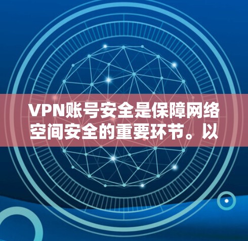 VPN账号安全是保障网络空间安全的重要环节。以下是一些关键点,帮助您提升VPN账号的安全性 VPN账号安全是保障网络空间安全的重要环节。以下是一些关键点,帮助您提升VPN账号的安全性
