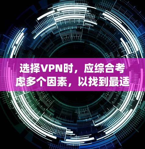 选择VPN时,应综合考虑多个因素,以找到最适合 your 需要的解决方案。以下是详细的建议 选择VPN时,应综合考虑多个因素,以找到最适合 your 需要的解决方案。以下是详细的建议