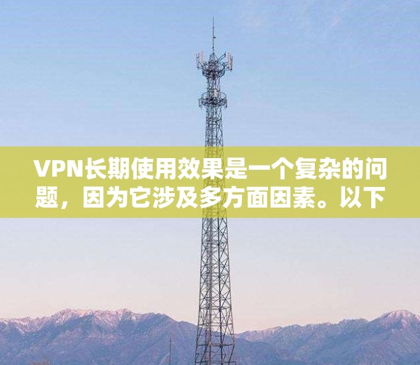 VPN长期使用效果是一个复杂的问题，因为它涉及多方面因素。以下是一些关键点，可以用来分析 VPN 的长期使用效果