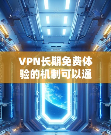 VPN长期免费体验的机制可以通过以下几个方面来解释 VPN长期免费体验的机制可以通过以下几个方面来解释