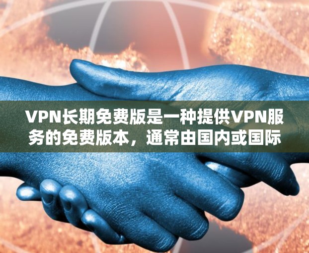 VPN长期免费版是一种提供VPN服务的免费版本，通常由国内或国际VPN公司开发。以下是关于该服务的一些关键点
