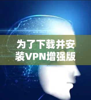 为了下载并安装VPN增强版Mac软件,以下是一步步的指南 为了下载并安装VPN增强版Mac软件,以下是一步步的指南