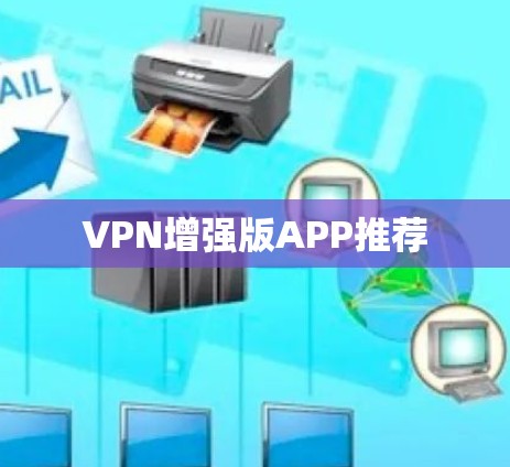 VPN增强版APP推荐 VPN增强版APP推荐
