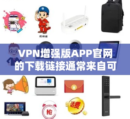 VPN增强版APP官网的下载链接通常来自可靠的VPN服务网站。以下是一些推荐的VPN链接,供您参考 VPN增强版APP官网的下载链接通常来自可靠的VPN服务网站。以下是一些推荐的VPN链接,供您参考