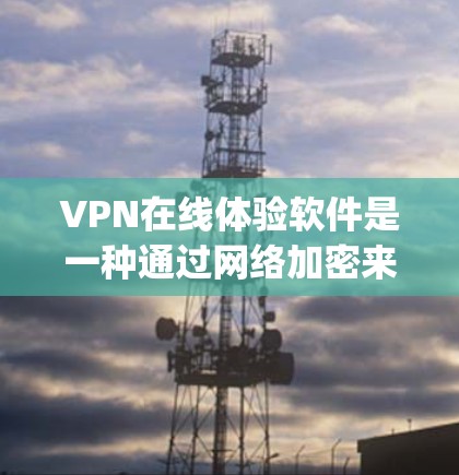 VPN在线体验软件是一种通过网络加密来访问外部互联网的工具,提供了一种安全、便捷的网络访问方式。以下是对VPN软件的详细 guide VPN在线体验软件是一种通过网络加密来访问外部互联网的工具,提供了一种安全、便捷的网络访问方式。以下是对VPN软件的详细 guide