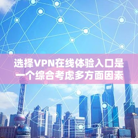选择VPN在线体验入口是一个综合考虑多方面因素的过程,以下是一步步的指南 选择VPN在线体验入口是一个综合考虑多方面因素的过程,以下是一步步的指南