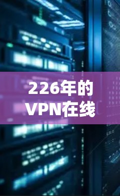 226年的VPN在线体验将呈现更加智能化、个性化和安全化的趋势。以下是一些主要的特点和发展方向