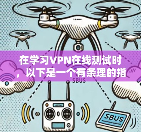在学习VPN在线测试时,以下是一个有条理的指南,帮助您逐步实现目标 在学习VPN在线测试时,以下是一个有条理的指南,帮助您逐步实现目标