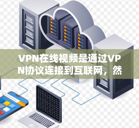 VPN在线视频是通过VPN协议连接到互联网，然后在目标服务器上进行的视频流或文件内容访问。这种技术不仅保障了视频内容的安全性，还增强了用户的隐私和数据安全。以下是关于VPN在线视频的一些关键点