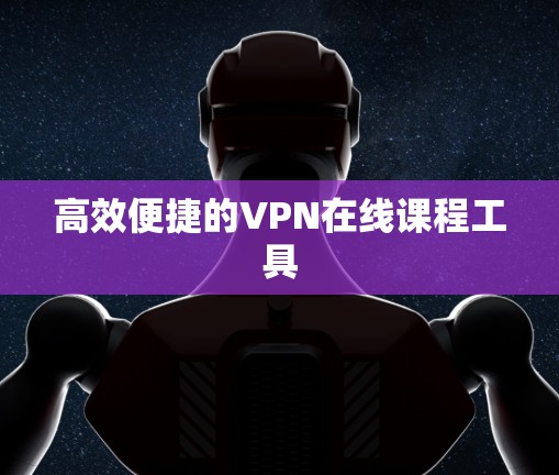 高效便捷的VPN在线课程工具 高效便捷的VPN在线课程工具