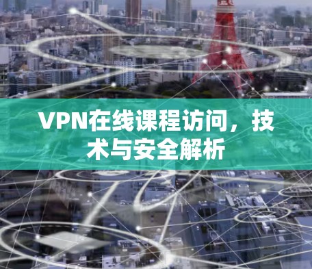 VPN在线课程访问，技术与安全解析