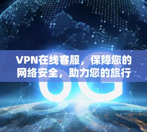 VPN在线客服,保障您的网络安全,助力您的旅行计划 VPN在线客服,保障您的网络安全,助力您的旅行计划
