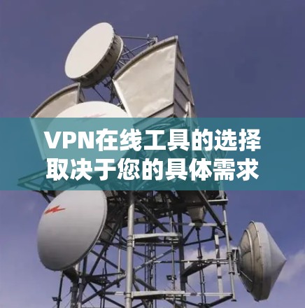 VPN在线工具的选择取决于您的具体需求和预算。以下是一些综合考虑的推荐 VPN在线工具的选择取决于您的具体需求和预算。以下是一些综合考虑的推荐