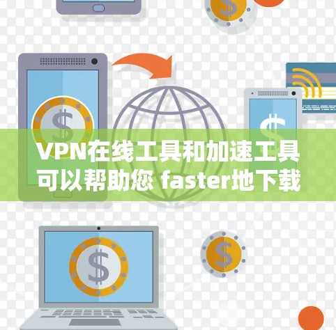 VPN在线工具和加速工具可以帮助您 faster地下载和访问内容,但如果需要加速下载,您可能会考虑以下几种工具 VPN在线工具和加速工具可以帮助您 faster地下载和访问内容,但如果需要加速下载,您可能会考虑以下几种工具