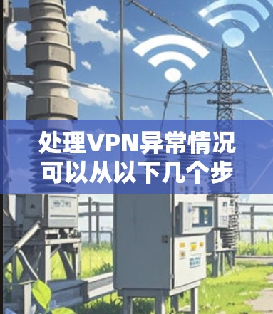 处理VPN异常情况可以从以下几个步骤进行 处理VPN异常情况可以从以下几个步骤进行
