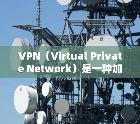 VPN(Virtual Private Network)是一种加密通信技术,用于保护用户在网络环境下的数据和通信安全。在游戏领域,VPN通常用于加密游戏数据和连接,确保游戏安全 VPN(Virtual Private Network)是一种加密通信技术,用于保护用户在网络环境下的数据和通信安全。在游戏领域,VPN通常用于加密游戏数据和连接,确保游戏安全
