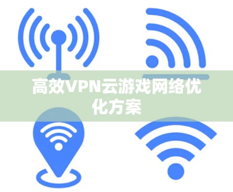 高效VPN云游戏网络优化方案 高效VPN云游戏网络优化方案
