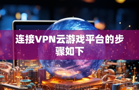 连接VPN云游戏平台的步骤如下