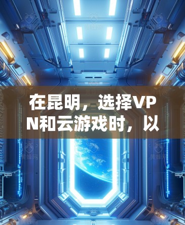 在昆明,选择VPN和云游戏时,以下是一个清晰的方案,帮助您顺利配置和使用 在昆明,选择VPN和云游戏时,以下是一个清晰的方案,帮助您顺利配置和使用