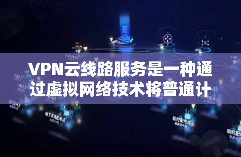 VPN云线路服务是一种通过虚拟网络技术将普通计算机与远程服务器连接的技术，广泛应用于企业内部网络中。其核心功能包括数据加密、访问控制和安全隐私，同时支持远程访问。以下是该技术的详细说明