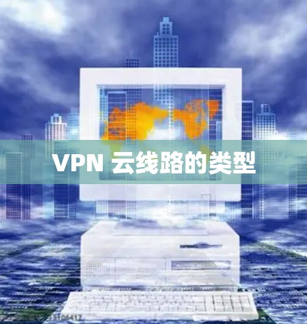 VPN 云线路的类型 VPN 云线路的类型