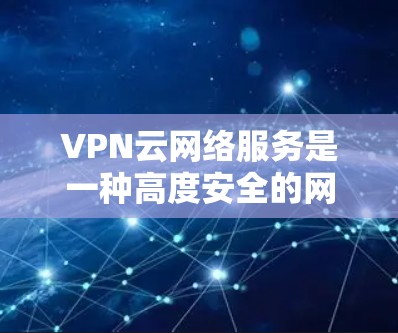 VPN云网络服务是一种高度安全的网络连接方式,结合了加密技术和云技术,旨在提供可靠的数据传输和访问控制。以下是对该服务的详细分析和建议 VPN云网络服务是一种高度安全的网络连接方式,结合了加密技术和云技术,旨在提供可靠的数据传输和访问控制。以下是对该服务的详细分析和建议