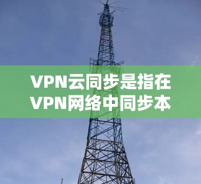 VPN云同步是指在VPN网络中同步本地设备的数据和云端服务的数据,以便用户在不在线时保持数据的安全性。以下是关于VPN云同步的详细步骤说明 VPN云同步是指在VPN网络中同步本地设备的数据和云端服务的数据,以便用户在不在线时保持数据的安全性。以下是关于VPN云同步的详细步骤说明