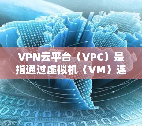 VPN云平台（VPC）是指通过虚拟机（VM）连接到外部网络来实现网络连接的网络服务。这些平台通常允许用户访问外部网络，例如公司内部的网络或者远程服务器。以下是关于VPN云平台访问的一些关键点和信息
