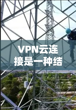 VPN云连接是一种结合了VPN技术和云服务功能的创新概念,旨在通过云平台管理 VPN 连接。以下是对其的一些总结和总结 VPN云连接是一种结合了VPN技术和云服务功能的创新概念,旨在通过云平台管理 VPN 连接。以下是对其的一些总结和总结