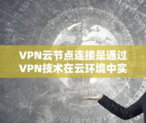 VPN云节点连接是通过VPN技术在云环境中实现节点之间的数据传输和通信方式。以下是关于VPN云节点连接的详细解答 VPN云节点连接是通过VPN技术在云环境中实现节点之间的数据传输和通信方式。以下是关于VPN云节点连接的详细解答
