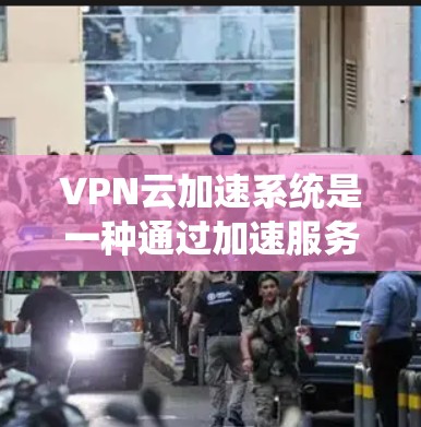 VPN云加速系统是一种通过加速服务器来提升用户在VPN中的下载和传输速度的技术。以下是关于VPN云加速系统的一些关键信息和步骤 VPN云加速系统是一种通过加速服务器来提升用户在VPN中的下载和传输速度的技术。以下是关于VPN云加速系统的一些关键信息和步骤