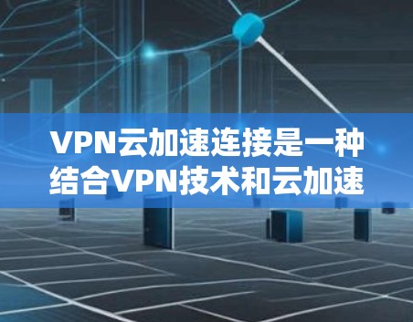 VPN云加速连接是一种结合VPN技术和云加速技术的创新,旨在通过提升网络缓存访问速度,增强VPN的稳定性,从而为用户提供更好的网络体验。以下是该技术的详细解析 VPN云加速连接是一种结合VPN技术和云加速技术的创新,旨在通过提升网络缓存访问速度,增强VPN的稳定性,从而为用户提供更好的网络体验。以下是该技术的详细解析