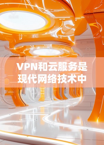 VPN和云服务是现代网络技术中不可或缺的两个关键工具,它们各自 serve不同的需求,但又相互关联。以下是对这两个概念的详细探讨 VPN和云服务是现代网络技术中不可或缺的两个关键工具,它们各自 serve不同的需求,但又相互关联。以下是对这两个概念的详细探讨