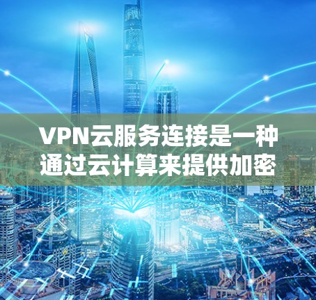 VPN云服务连接是一种通过云计算来提供加密的网络基础设施,用于连接到外部网络,以实现数据的加密传输和访问。以下是关于VPN云服务连接的详细总结 VPN云服务连接是一种通过云计算来提供加密的网络基础设施,用于连接到外部网络,以实现数据的加密传输和访问。以下是关于VPN云服务连接的详细总结