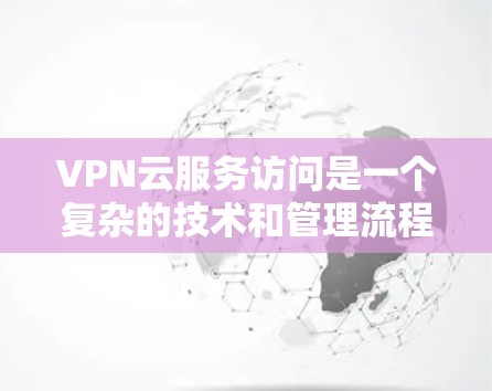 VPN云服务访问是一个复杂的技术和管理流程,通常由专业的网络服务提供商(如VPC)或云服务供应商提供。以下是详细的步骤和注意事项 VPN云服务访问是一个复杂的技术和管理流程,通常由专业的网络服务提供商(如VPC)或云服务供应商提供。以下是详细的步骤和注意事项